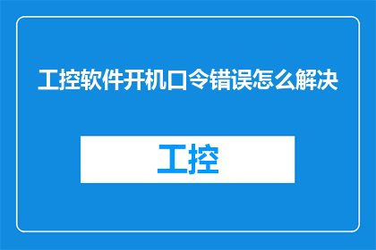 工控软件开机口令错误怎么解决(如何解决工控软件开机口令错误的问题？)