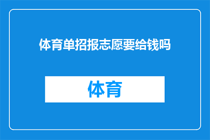 体育单招报志愿要给钱吗(体育单招志愿填报是否需支付费用？)