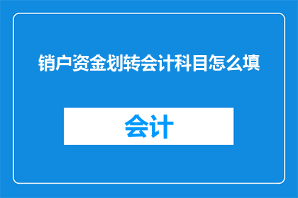 销户资金划转会计科目怎么填(如何正确填写销户资金划转会计科目？)