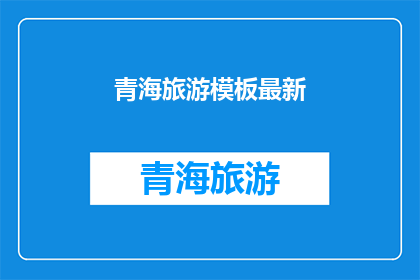 青海旅游模板最新(青海旅游模板最新，您是否已经准备好探索这个迷人的地方？)