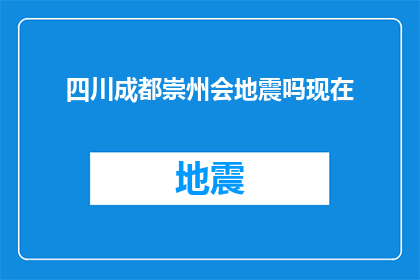 四川成都崇州会地震吗现在(四川成都崇州地区未来是否会遭遇地震？)