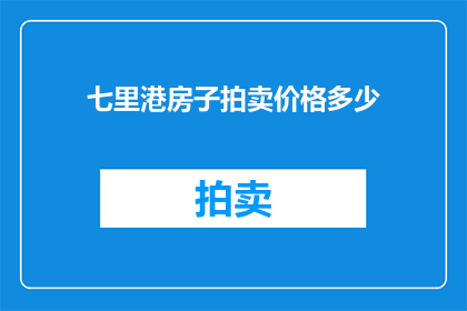 七里港房子拍卖价格多少(七里港房产拍卖价值究竟几何？)