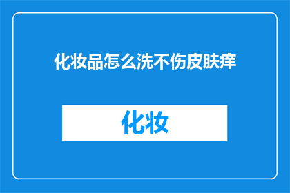 化妆品怎么洗不伤皮肤痒(如何正确清洗化妆品而不损害皮肤，避免引起痒感？)