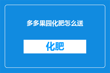 多多果园化肥怎么送(如何有效赠送多多果园化肥？)