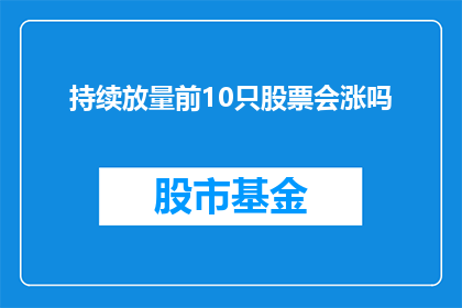 持续放量前10只股票会涨吗(持续放量前10只股票会涨吗？)