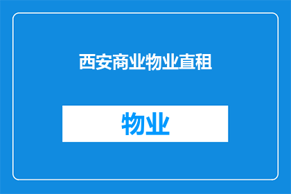 西安商业物业直租(西安商业物业直租信息，您是否已经找到了理想的租赁选项？)