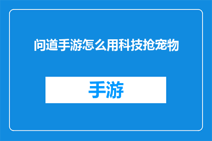 问道手游怎么用科技抢宠物(如何在游戏中利用科技手段高效地获取宠物？)