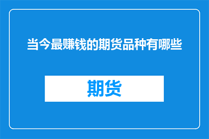 当今最赚钱的期货品种有哪些(当今市场上哪些期货品种最赚钱？)