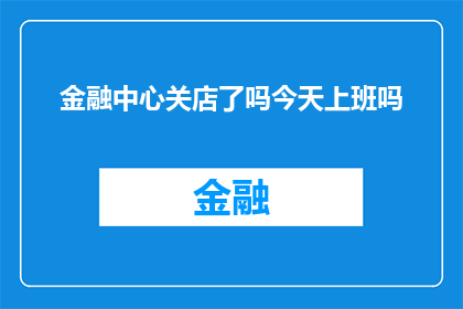金融中心关店了吗今天上班吗(金融中心是否已关闭？今天是否需上班？)