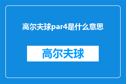 高尔夫球par4是什么意思(高尔夫球par4是什么意思？探索高尔夫球场中par值的奥秘)