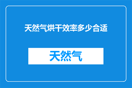 天然气烘干效率多少合适(如何确定天然气烘干设备的合适效率？)