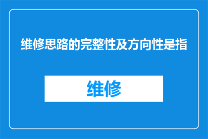 维修思路的完整性及方向性是指(维修思路的完整性及方向性是指什么？)