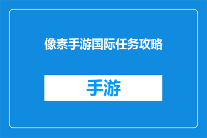 像素手游国际任务攻略(如何高效完成像素手游国际任务？探索攻略与技巧)