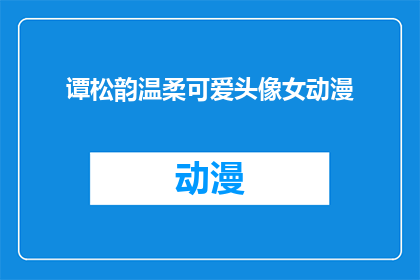 谭松韵温柔可爱头像女动漫(谭松韵的温柔可爱头像，是否也适合动漫风格？)