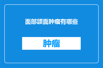 面部颌面肿瘤有哪些(面部颌面肿瘤的分类与特点是什么？)