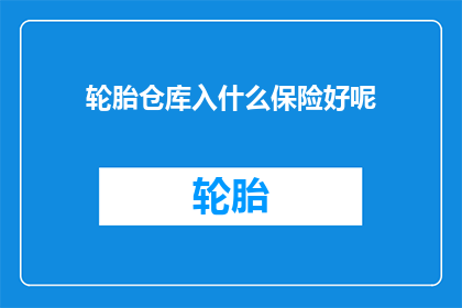 轮胎仓库入什么保险好呢(轮胎仓库应投保哪些保险以保障安全？)