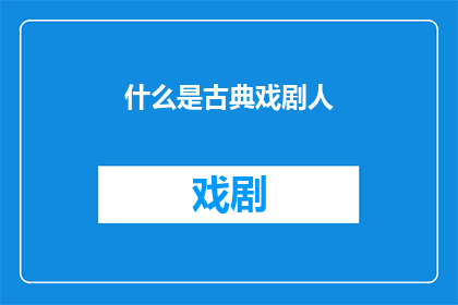 什么是古典戏剧人(古典戏剧人是什么？)