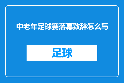中老年足球赛落幕致辞怎么写(如何撰写一个引人入胜的疑问句式长标题，以吸引读者对中老年足球赛落幕致辞的兴趣？)