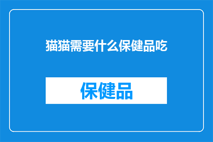 猫猫需要什么保健品吃(猫猫需要哪些保健品来维持健康？)