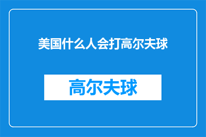 美国什么人会打高尔夫球(谁会在美国挥杆击球，享受高尔夫的优雅与挑战？)