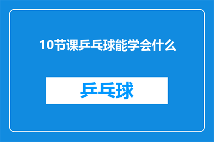 10节课乒乓球能学会什么(10节乒乓球课程能教会你什么？)