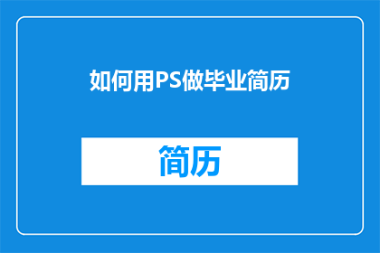 如何用PS做毕业简历(如何用Photoshop制作出专业且引人注目的毕业简历？)