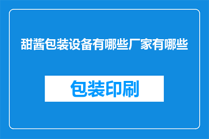 甜酱包装设备有哪些厂家有哪些(哪些厂家生产了多样化的甜酱包装设备？)
