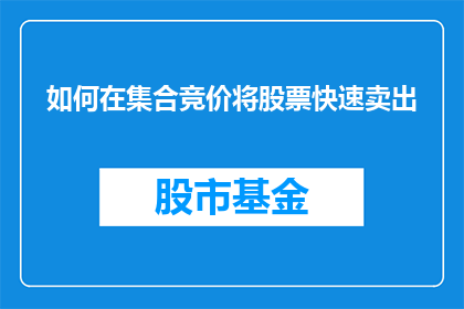 如何在集合竞价将股票快速卖出(如何高效在集合竞价中迅速出售股票？)