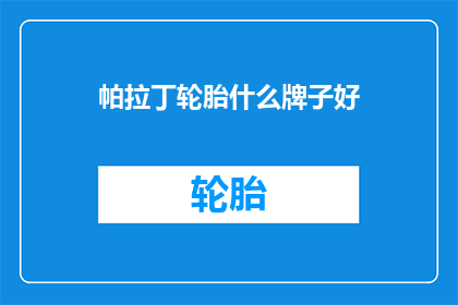 帕拉丁轮胎什么牌子好(帕拉丁轮胎哪个品牌好？)