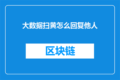大数据扫黄怎么回复他人(如何应对大数据时代下的色情内容监管挑战？)