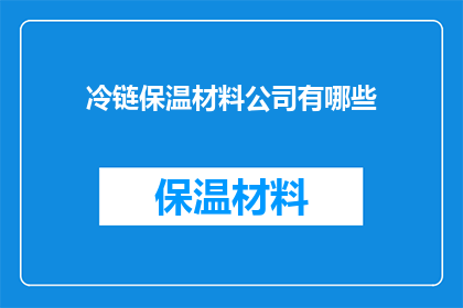 冷链保温材料公司有哪些(您是否在寻找那些提供专业冷链保温材料的公司？)