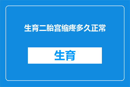 生育二胎宫缩疼多久正常(生育二胎后宫缩疼痛持续多久属于正常现象？)