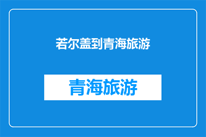 若尔盖到青海旅游(若尔盖至青海：探索自然奇观与文化交融的旅行之旅)