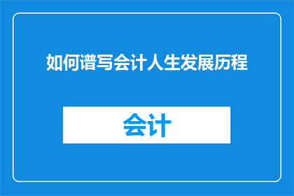 如何谱写会计人生发展历程(如何谱写会计人生发展历程：探索职业成长的奥秘)
