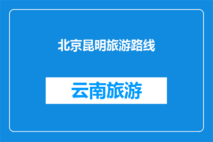 北京昆明旅游路线(探索北京与昆明的迷人之旅：您是否准备好踏上这段令人向往的旅程？)