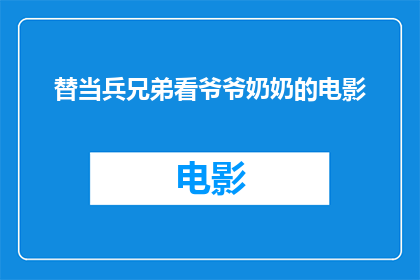 替当兵兄弟看爷爷奶奶的电影(是否应该为那些在军营中服役的兄弟安排一部电影，让他们有机会在远离家乡的时刻，通过银幕上的爷爷奶奶形象来感受家的温暖和亲情的牵绊？)
