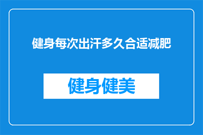 健身每次出汗多久合适减肥(多久的健身出汗时间对减肥有效？)