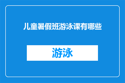 儿童暑假班游泳课有哪些(儿童暑假游泳班：你的孩子准备好迎接挑战了吗？)