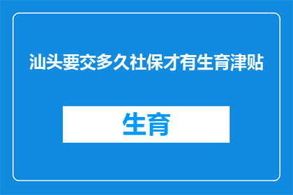 汕头要交多久社保才有生育津贴(汕头地区，生育津贴领取期限是多久？)