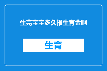 生完宝宝多久报生育金啊(产后多久可以领取生育津贴？)