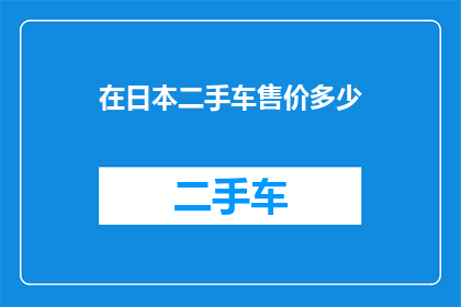 在日本二手车售价多少(在日本购买二手车，您应该了解其市场售价是多少？)