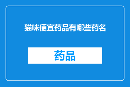猫咪便宜药品有哪些药名(猫咪健康护理：市面上哪些药品值得购买？)