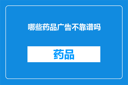 哪些药品广告不靠谱吗(哪些药品广告被认为不可靠？)