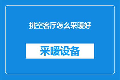 挑空客厅怎么采暖好(如何为挑空客厅选择最佳采暖方式？)