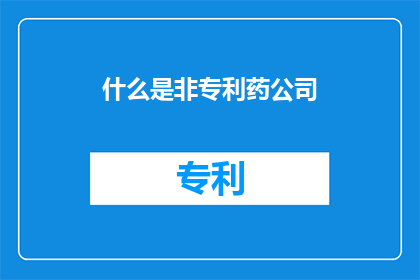 什么是非专利药公司(非专利药公司是什么？)
