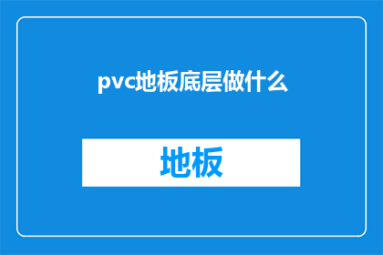 pvc地板底层做什么(PVC地板底层应采取何种材料以增强其性能和耐用性？)