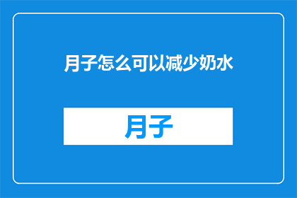 月子怎么可以减少奶水(如何有效减少产后奶水分泌？)
