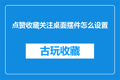 点赞收藏关注桌面摆件怎么设置(如何设置点赞收藏关注桌面摆件？)