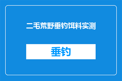 二毛荒野垂钓饵料实测(荒野垂钓的秘诀：二毛饵料实测效果究竟如何？)