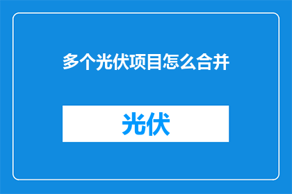 多个光伏项目怎么合并(如何高效整合多个光伏项目？)